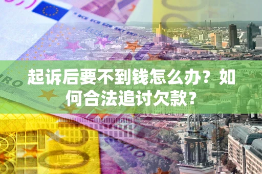 北京起诉后要不到钱怎么办？如何合法追讨欠款？