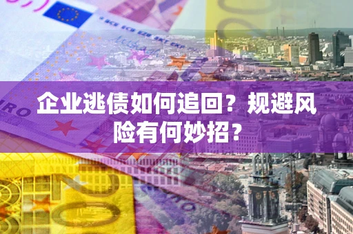北京企业逃债如何追回？规避风险有何妙招？