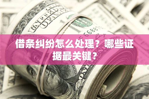 北京借条纠纷怎么处理？哪些证据最关键？