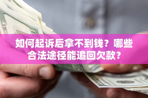 北京如何起诉后拿不到钱？哪些合法途径能追回欠款？