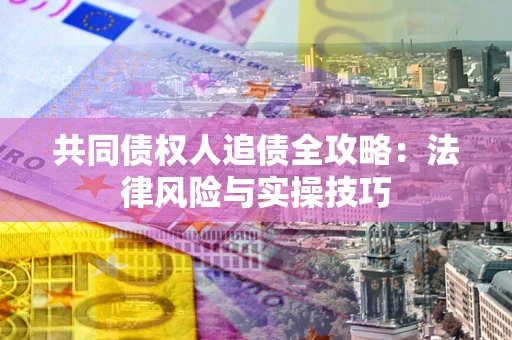北京共同债权人追债全攻略：法律风险与实操技巧