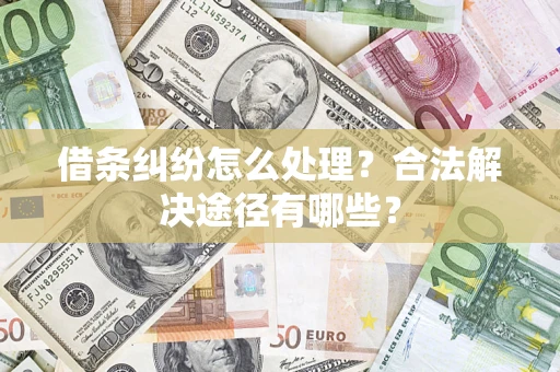 北京借条纠纷怎么处理？合法解决途径有哪些？
