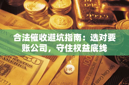 北京合法催收避坑指南：选对要账公司，守住权益底线
