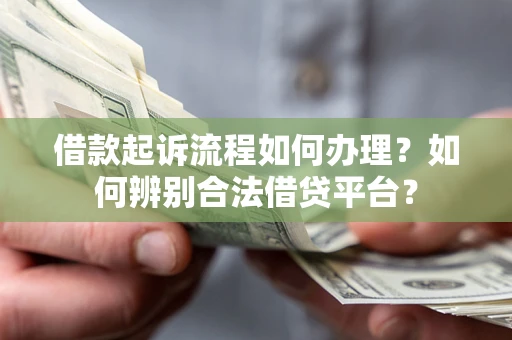 北京借款起诉流程如何办理？如何辨别合法借贷平台？