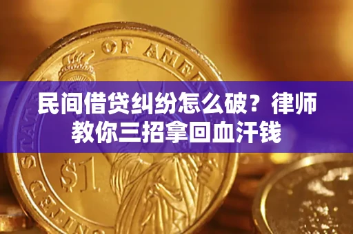 北京民间借贷纠纷怎么破？律师教你三招拿回血汗钱