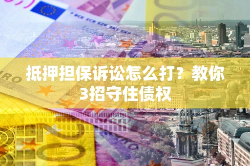 北京抵押担保诉讼怎么打？教你3招守住债权