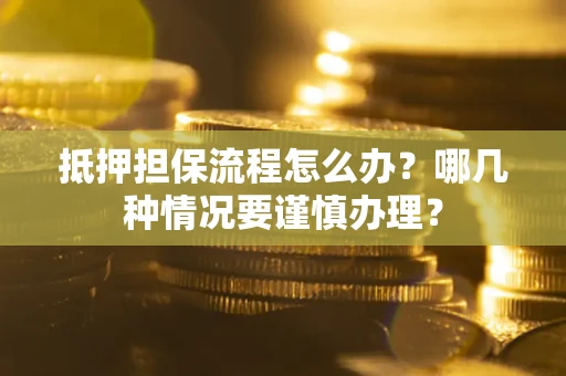 北京抵押担保流程怎么办？哪几种情况要谨慎办理？