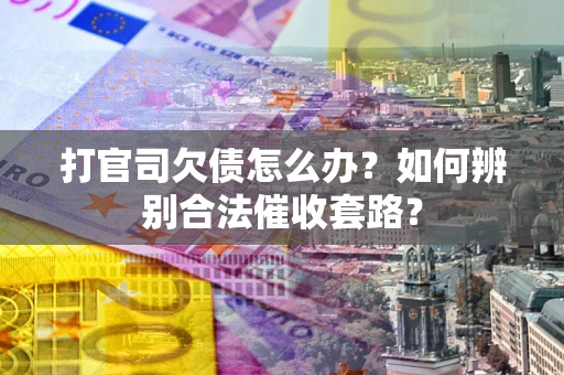 北京打官司欠债怎么办？如何辨别合法催收套路？