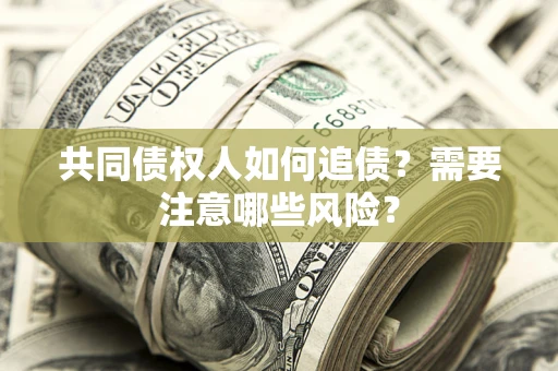 北京共同债权人如何追债？需要注意哪些风险？