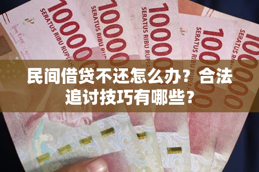 北京民间借贷不还怎么办？合法追讨技巧有哪些？