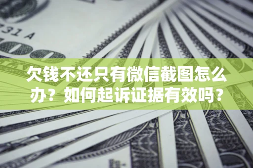 北京欠钱不还只有微信截图怎么办？如何起诉证据有效吗？