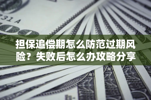 北京担保追偿期怎么防范过期风险？失败后怎么办攻略分享