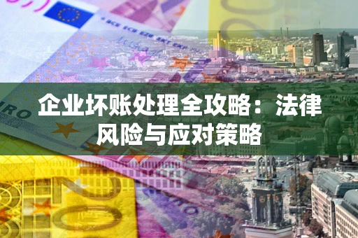 北京企业坏账处理全攻略：法律风险与应对策略