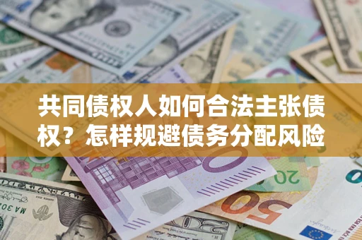 北京共同债权人如何合法主张债权？怎样规避债务分配风险？