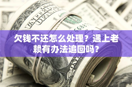 北京欠钱不还怎么处理？遇上老赖有办法追回吗？
