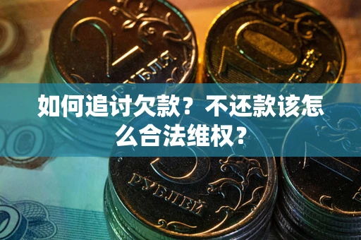 北京如何追讨欠款？不还款该怎么合法维权？
