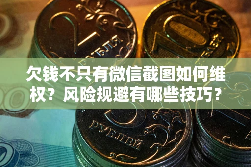 北京欠钱不只有微信截图如何维权？风险规避有哪些技巧？