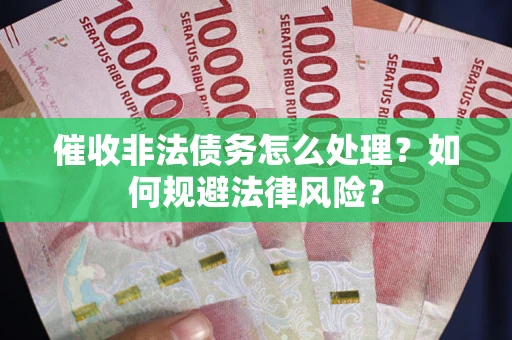 北京催收非法债务怎么处理？如何规避法律风险？