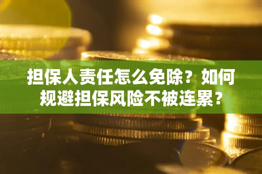 北京担保人责任怎么免除？如何规避担保风险不被连累？