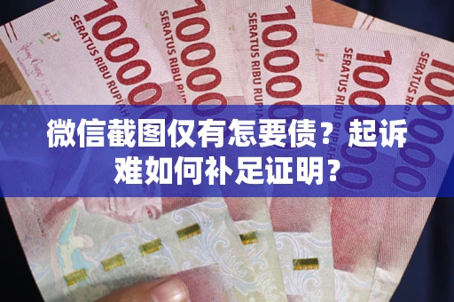 北京微信截图仅有怎要债？起诉难如何补足证明？