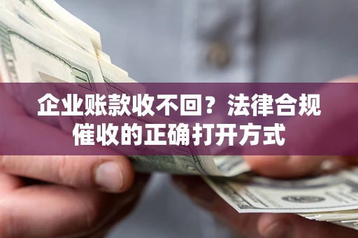 北京企业账款收不回？法律合规催收的正确打开方式