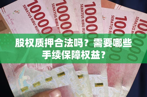 北京股权质押合法吗？需要哪些手续保障权益？