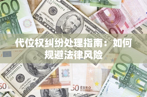 北京代位权纠纷处理指南:如何规避法律风险 北京代位权纠纷处理指南:如何规避法律风险