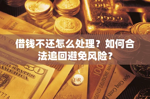 北京借钱不还怎么处理？如何合法追回避免风险？