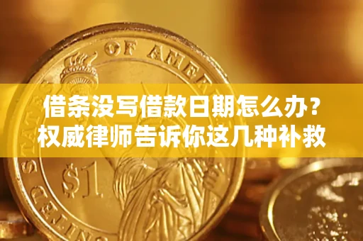 北京借条没写借款日期怎么办？权威律师告诉你这几种补救方法！