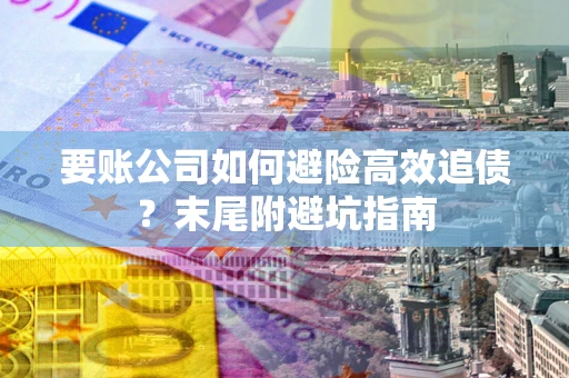北京要账公司如何避险高效追债？末尾附避坑指南