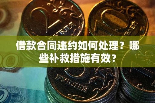 北京借款合同违约如何处理？哪些补救措施有效？