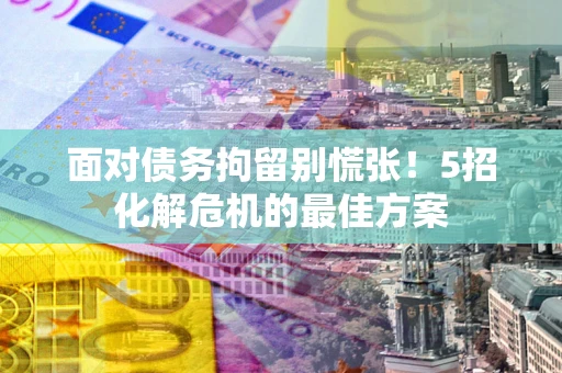 北京面对债务拘留别慌张！5招化解危机的最佳方案