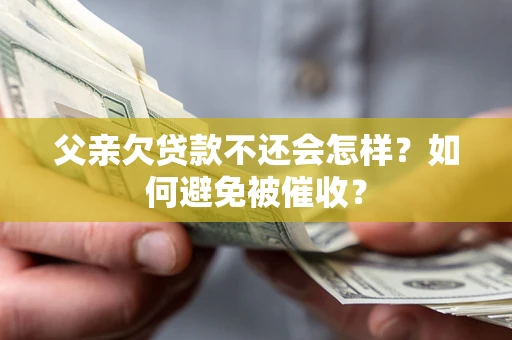 北京父亲欠贷款不还会怎样？如何避免被催收？