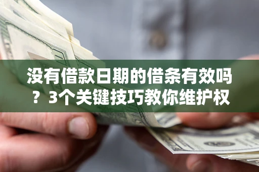 北京没有借款日期的借条有效吗？3个关键技巧教你维护权益
