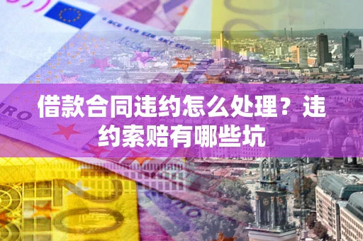 北京借款合同违约怎么处理？违约索赔有哪些坑
