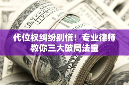 北京代位权纠纷别慌！专业律师教你三大破局法宝