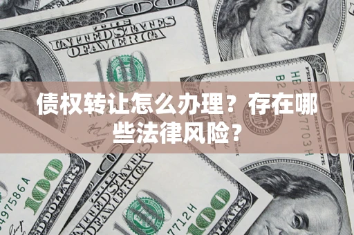 北京债权转让怎么办理？存在哪些法律风险？