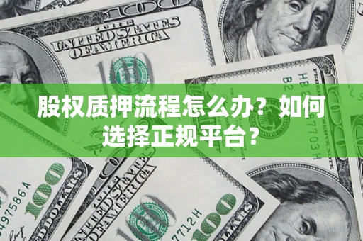 北京股权质押流程怎么办？如何选择正规平台？