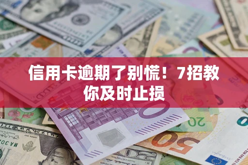 北京信用卡逾期了别慌！7招教你及时止损