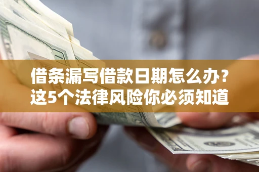 北京借条漏写借款日期怎么办？这5个法律风险你必须知道