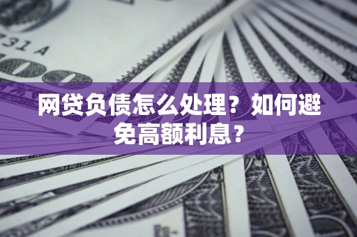北京网贷负债怎么处理？如何避免高额利息？