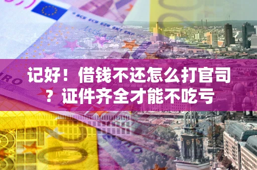 北京记好！借钱不还怎么打官司？证件齐全才能不吃亏