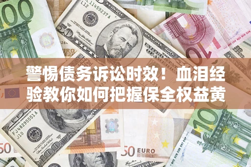 北京警惕债务诉讼时效！血泪经验教你如何把握保全权益黄金期