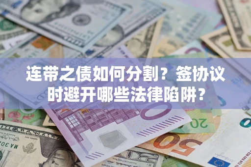 北京连带之债如何分割？签协议时避开哪些法律陷阱？