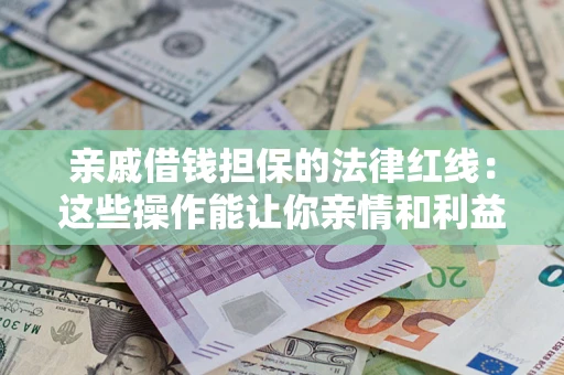 北京亲戚借钱担保的法律红线：这些操作能让你亲情和利益两不误