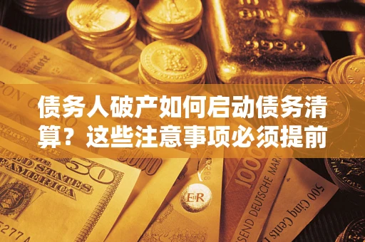 北京债务人破产如何启动债务清算？这些注意事项必须提前知道