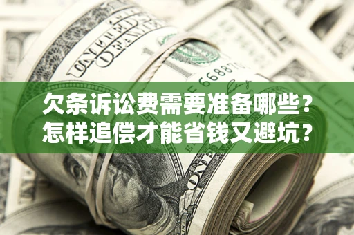北京欠条诉讼费需要准备哪些？怎样追偿才能省钱又避坑？