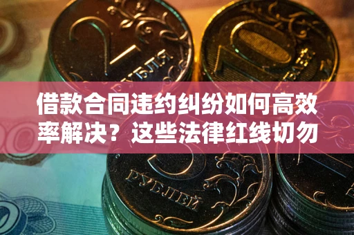 北京借款合同违约纠纷如何高效率解决？这些法律红线切勿触碰