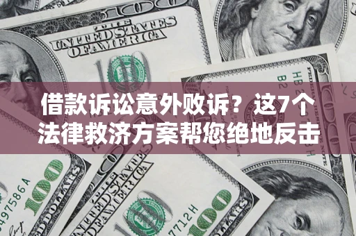 北京借款诉讼意外败诉？这7个法律救济方案帮您绝地反击！