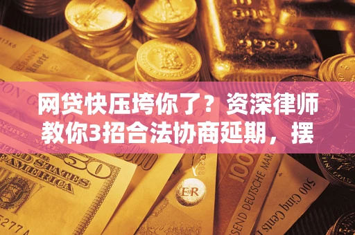 北京网贷快压垮你了？资深律师教你3招合法协商延期，摆脱暴力催收！